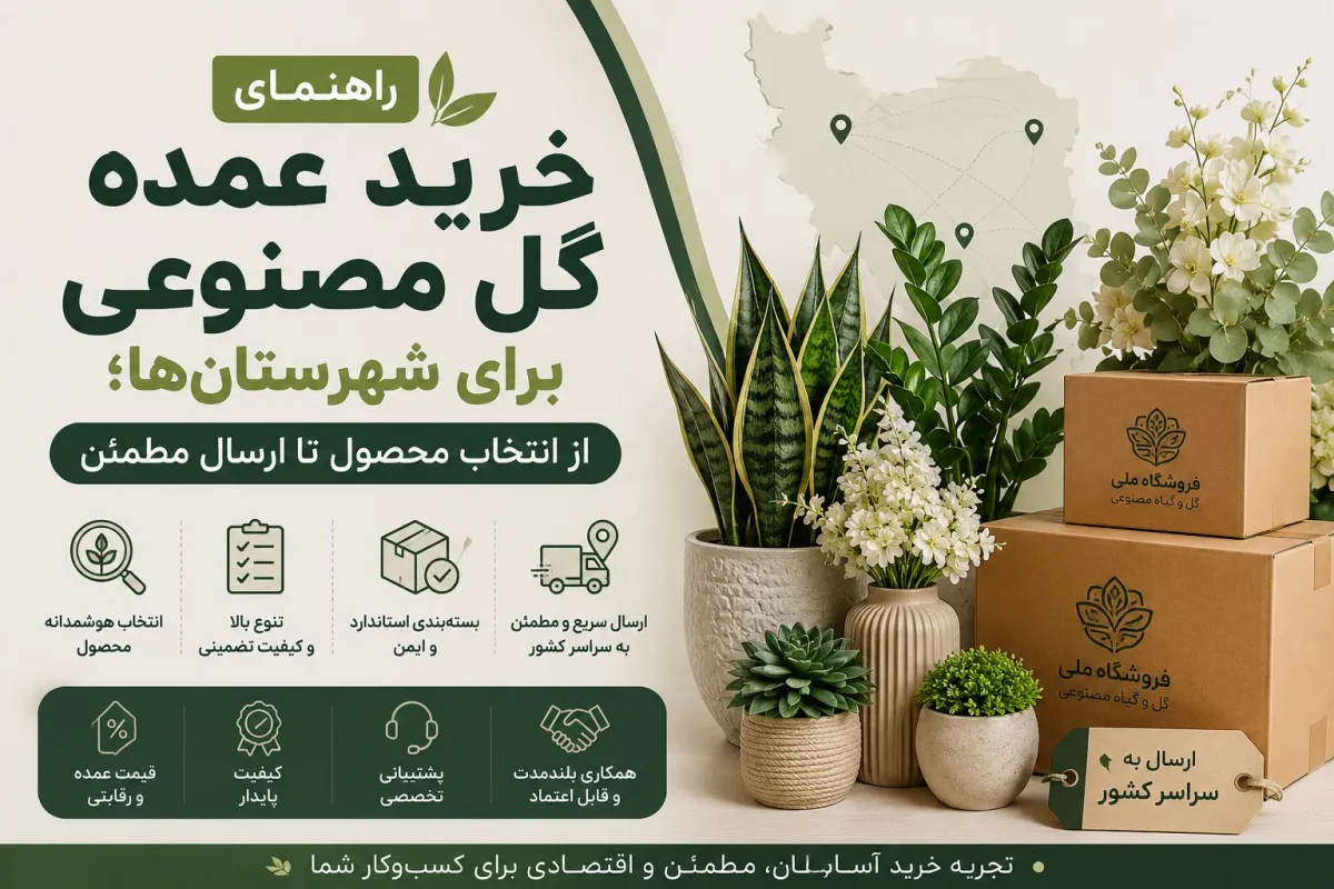راهنمای خرید عمده گل مصنوعی برای شهرستانها؛ از انتخاب محصول تا ارسال مطمئن